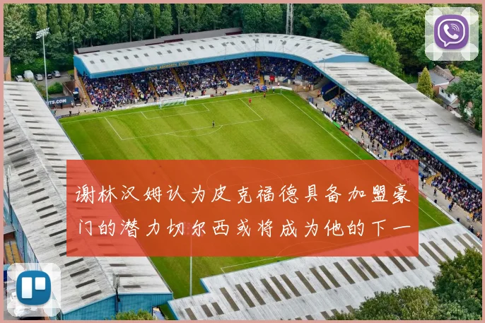 谢林汉姆认为皮克福德具备加盟豪门的潜力切尔西或将成为他的下一个选择