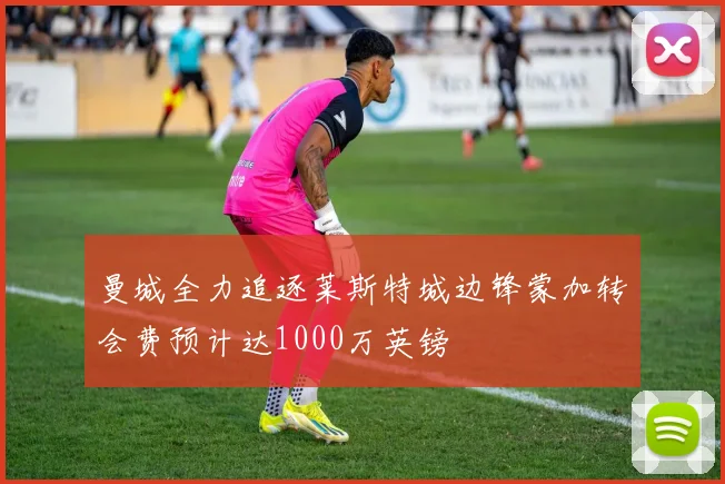 曼城全力追逐莱斯特城边锋蒙加转会费预计达1000万英镑